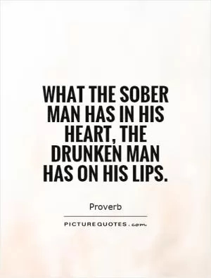 What the sober man has in his heart, the drunken man has on his lips Picture Quote #1
