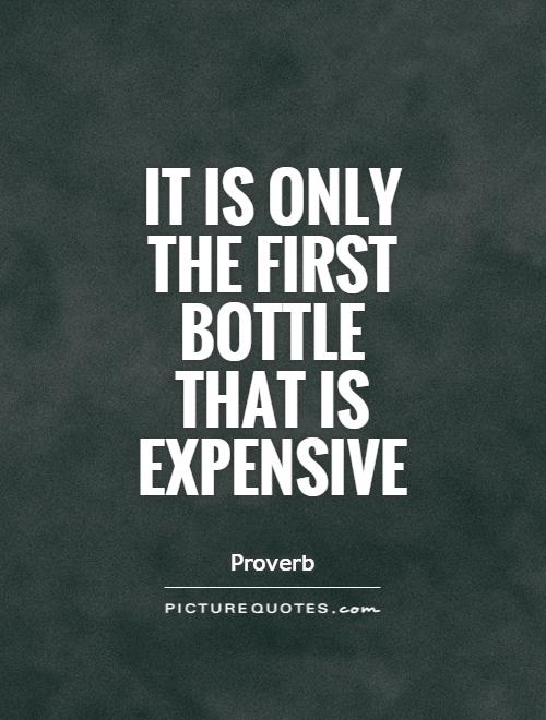It is only the first bottle that is expensive Picture Quote #1
