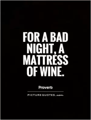 For a bad night, a mattress of wine Picture Quote #1