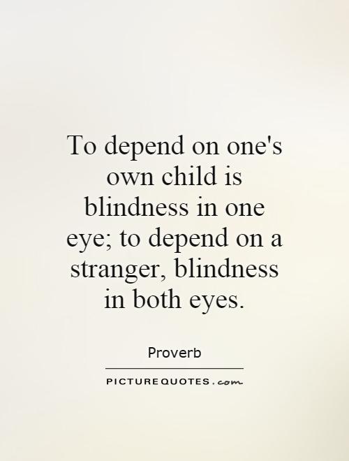 To depend on one's own child is blindness in one eye; to depend on a stranger, blindness in both eyes Picture Quote #1