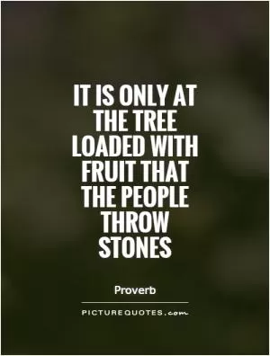 It is only at the tree loaded with fruit that the people throw stones Picture Quote #1
