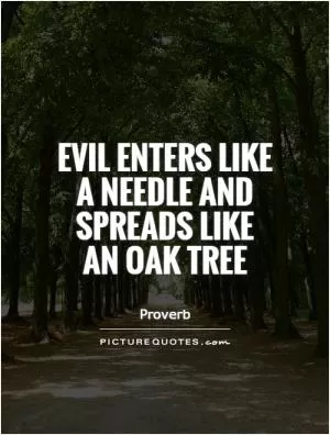 Evil enters like a needle and spreads like an oak tree Picture Quote #1