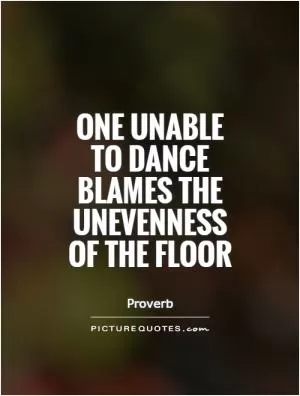 One unable to dance blames the unevenness of the floor Picture Quote #1
