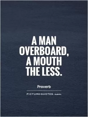 A man overboard, a mouth the less Picture Quote #1