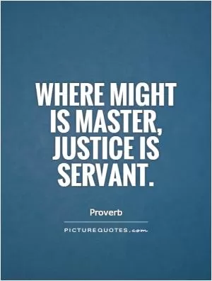 Where might is master, justice is servant Picture Quote #1