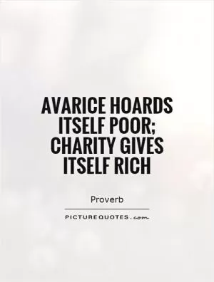 Avarice hoards itself poor; charity gives itself rich Picture Quote #1