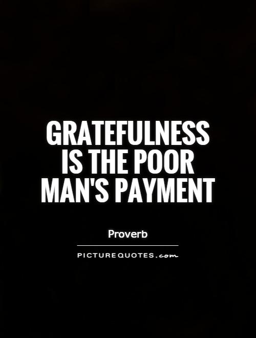 Gratefulness is the poor man's payment Picture Quote #1