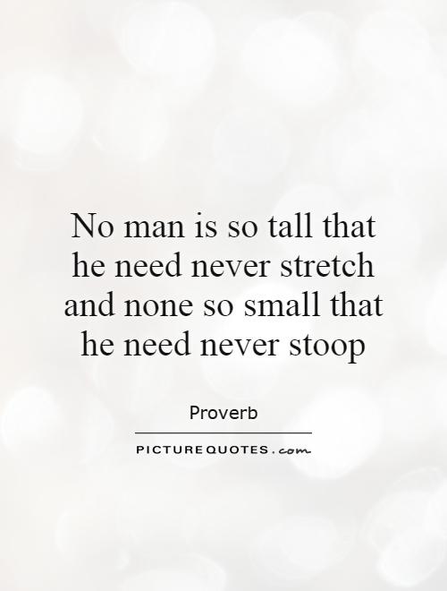 No man is so tall that he need never stretch and none so small that he need never stoop Picture Quote #1