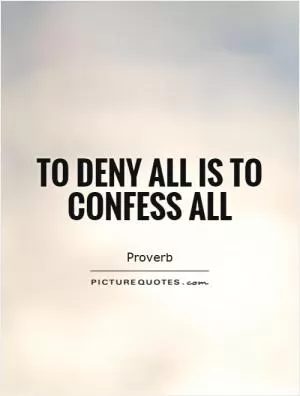 To deny all is to confess all Picture Quote #1