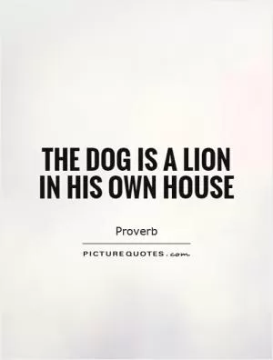 The dog is a lion in his own house Picture Quote #1