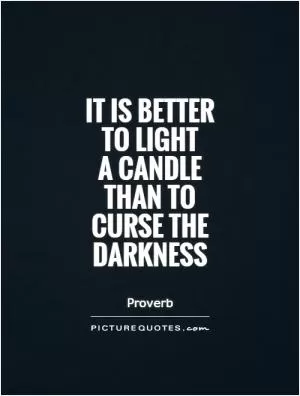 It is better to light  a candle than to curse the darkness Picture Quote #1