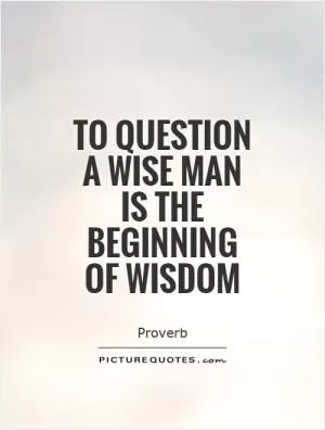 To question a wise man is the beginning of wisdom Picture Quote #1