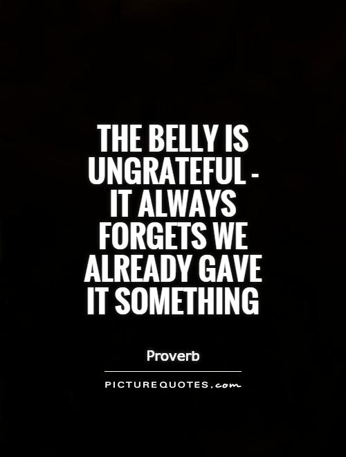 The belly is ungrateful - it always forgets we already gave it something Picture Quote #1