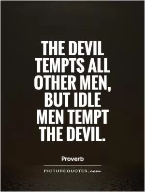 The devil tempts all other men, but idle men tempt the devil Picture Quote #1
