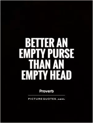 Better an empty purse than an empty head Picture Quote #1
