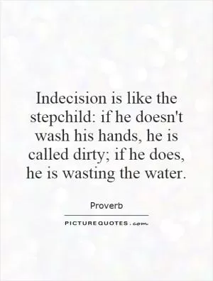 Indecision is like the stepchild: if he doesn't wash his hands, he is called dirty; if he does, he is wasting the water Picture Quote #1