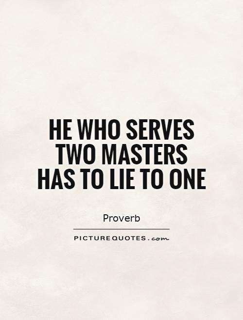 He who serves two masters has to lie to one Picture Quote #1
