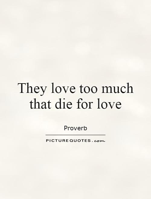 They love too much that die for love Picture Quote #1
