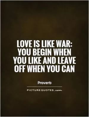 Love is like war: you begin when you like and leave off when you can Picture Quote #1