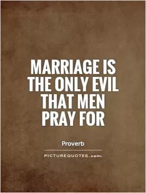 Marriage is the only evil that men pray for Picture Quote #1