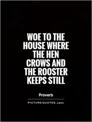 Woe to the house where the hen crows and the rooster keeps still Picture Quote #1