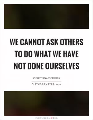 We cannot ask others to do what we have not done ourselves Picture Quote #1