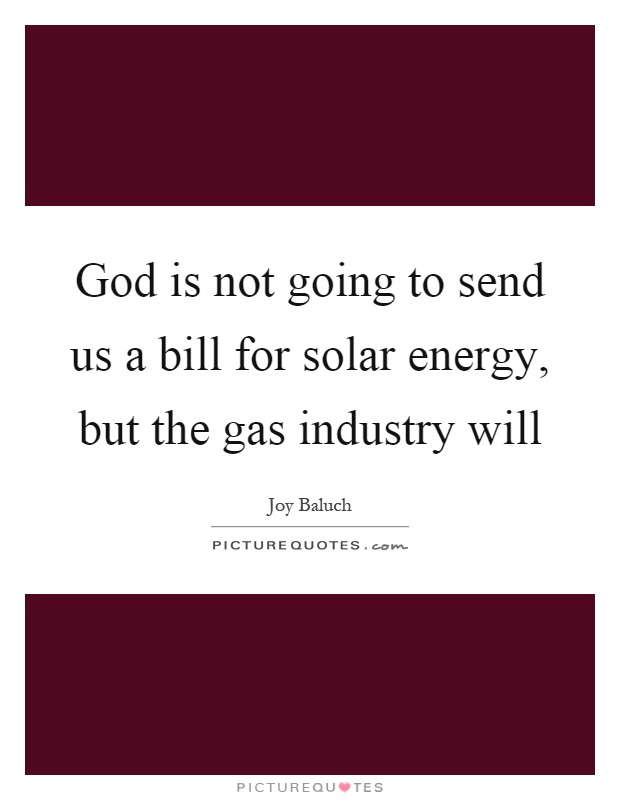 God is not going to send us a bill for solar energy, but the gas industry will Picture Quote #1