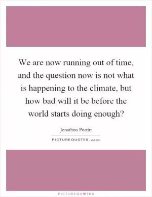 We are now running out of time, and the question now is not what is happening to the climate, but how bad will it be before the world starts doing enough? Picture Quote #1