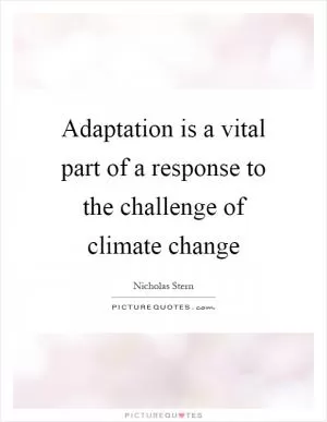 Adaptation is a vital part of a response to the challenge of climate change Picture Quote #1