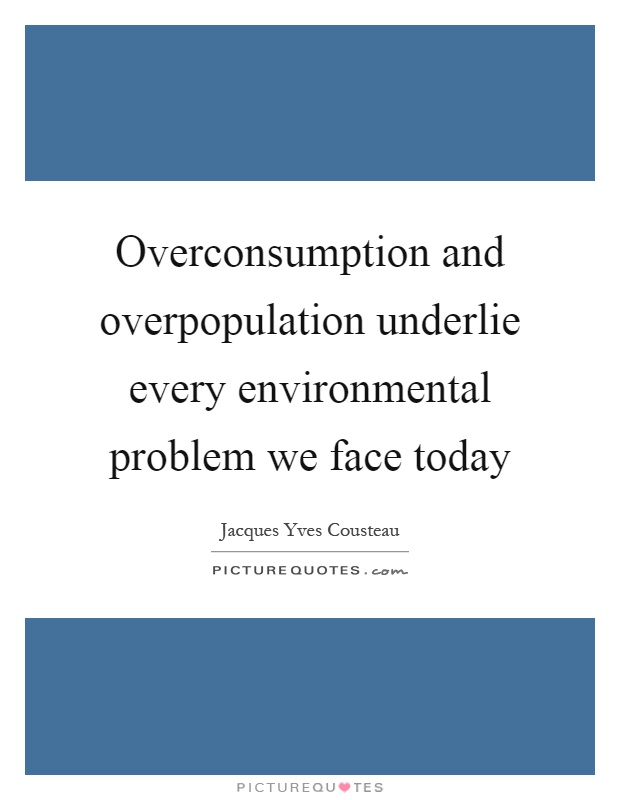 Overconsumption and overpopulation underlie every environmental problem we face today Picture Quote #1