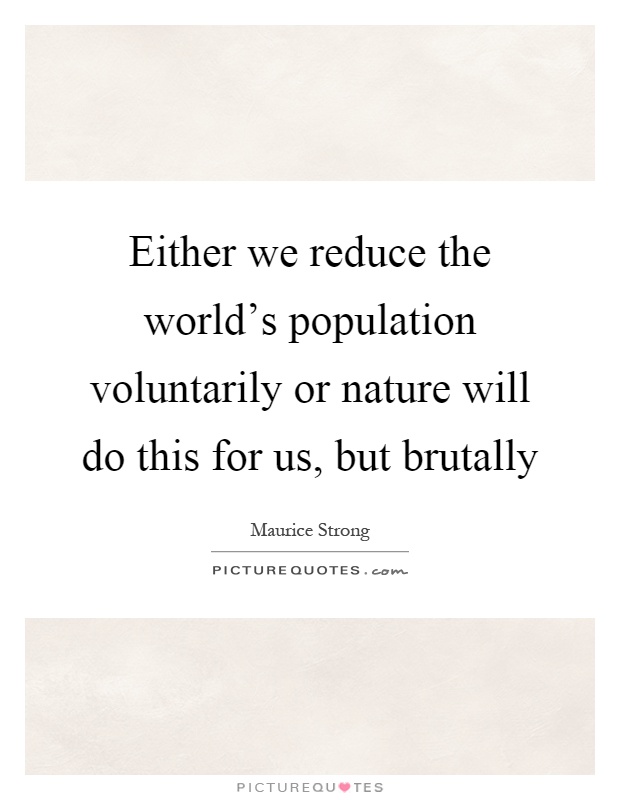 Either we reduce the world's population voluntarily or nature will do this for us, but brutally Picture Quote #1