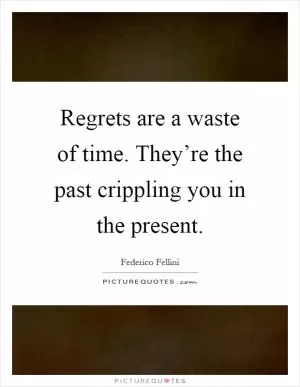 Regrets are a waste of time. They’re the past crippling you in the present Picture Quote #1