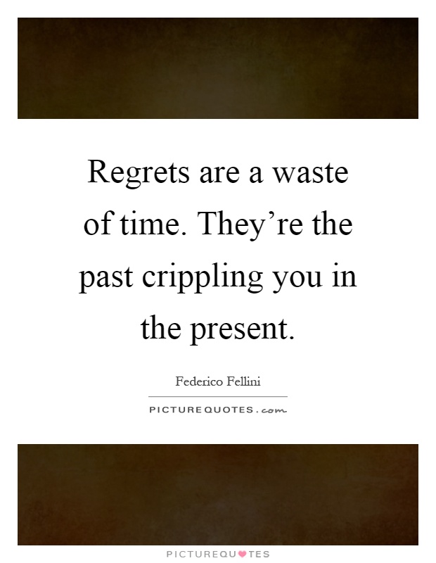 Regrets are a waste of time. They're the past crippling you in the present Picture Quote #1