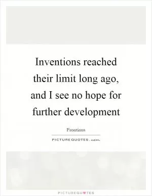 Inventions reached their limit long ago, and I see no hope for further development Picture Quote #1