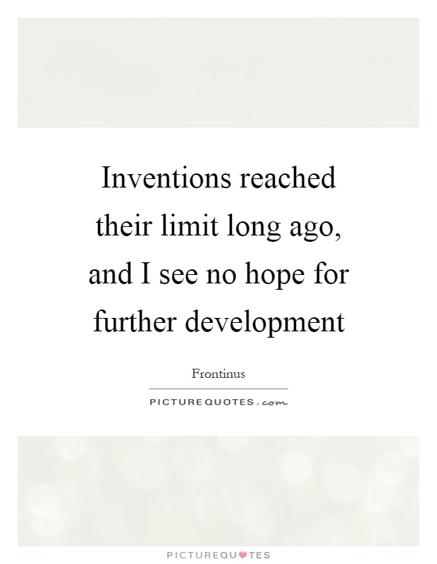 Inventions reached their limit long ago, and I see no hope for further development Picture Quote #1