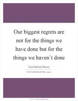 Our biggest regrets are not for the things we have done but for the things we haven’t done Picture Quote #1