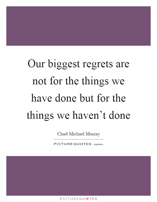 Our biggest regrets are not for the things we have done but for the things we haven't done Picture Quote #1