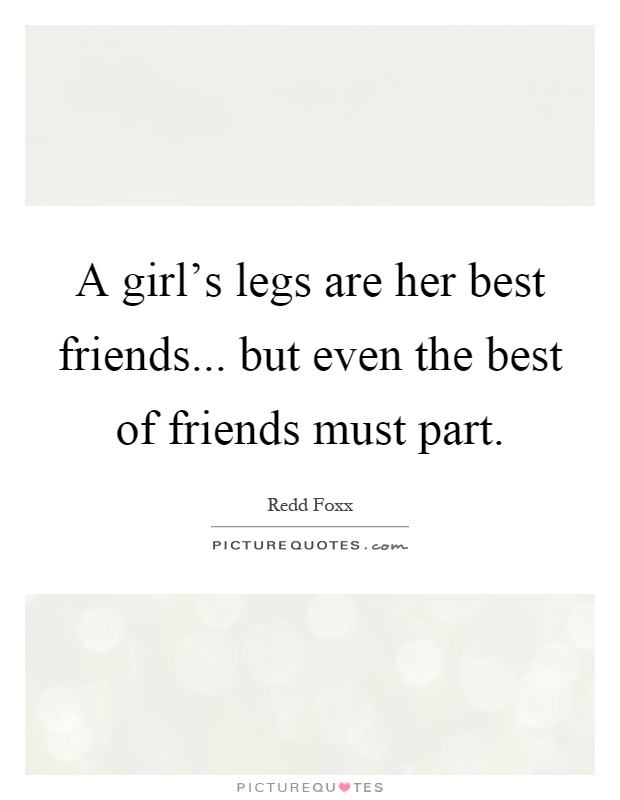 A girl's legs are her best friends... but even the best of friends must part Picture Quote #1