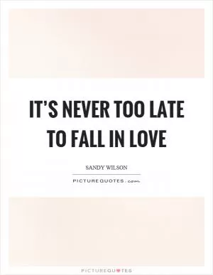 It’s never too late to fall in love Picture Quote #1