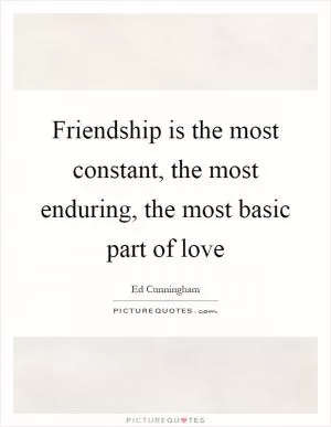 Friendship is the most constant, the most enduring, the most basic part of love Picture Quote #1