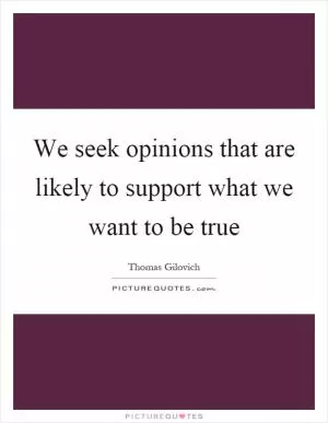 We seek opinions that are likely to support what we want to be true Picture Quote #1