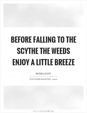 Before falling to the scythe the weeds enjoy a little breeze Picture Quote #1
