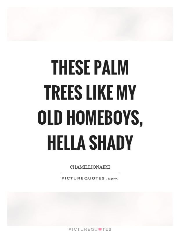 These palm trees like my old homeboys, hella shady Picture Quote #1