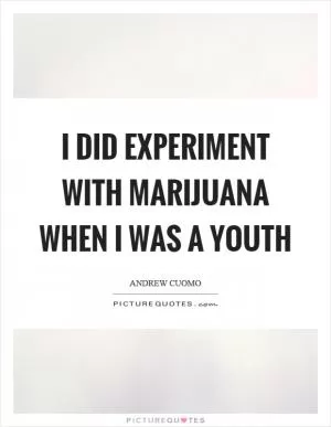 I did experiment with marijuana when I was a youth Picture Quote #1