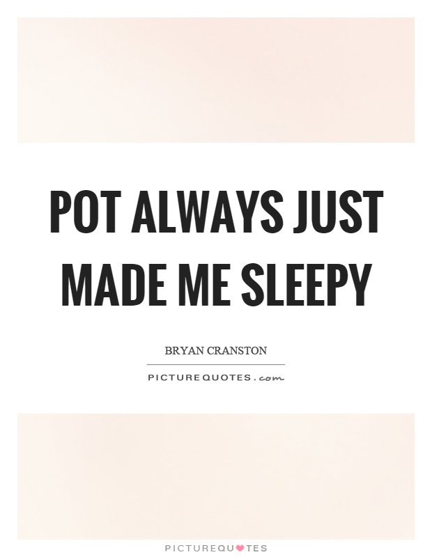 Pot always just made me sleepy Picture Quote #1