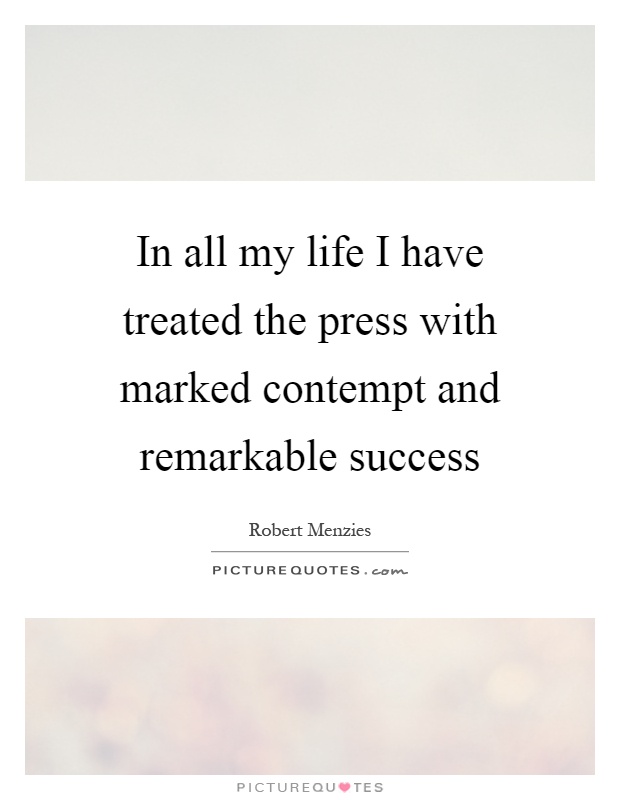 In all my life I have treated the press with marked contempt and remarkable success Picture Quote #1