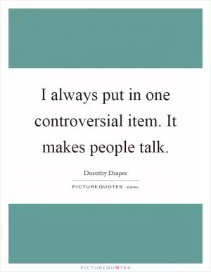 I always put in one controversial item. It makes people talk Picture Quote #1