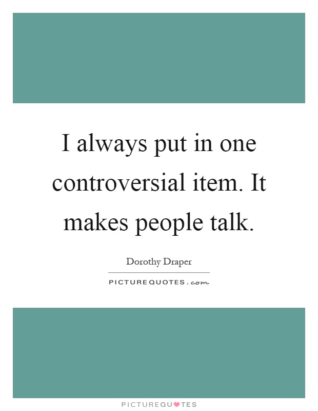 I always put in one controversial item. It makes people talk Picture Quote #1