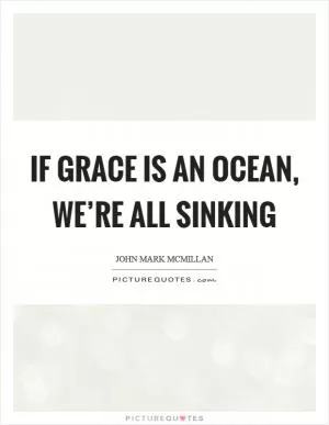 If grace is an ocean, we’re all sinking Picture Quote #1