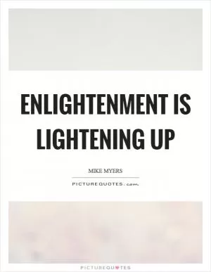Enlightenment is lightening up Picture Quote #1
